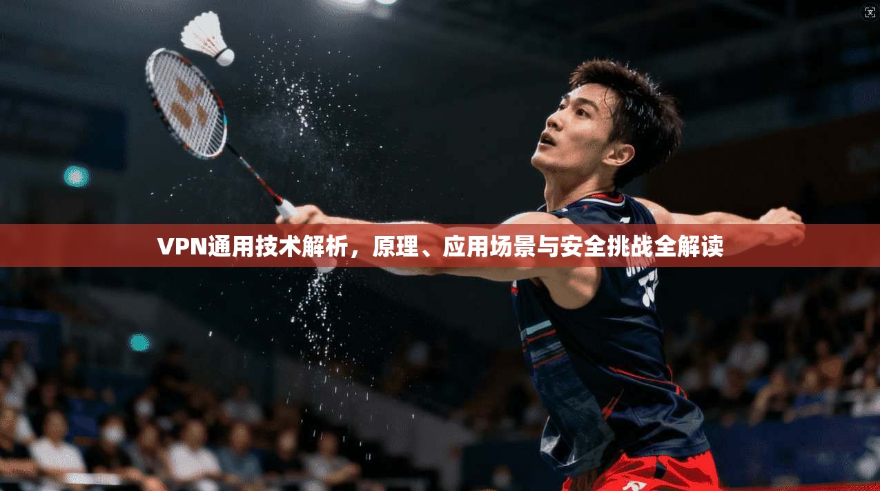VPN通用技术解析,原理、应用场景与安全挑战全解读