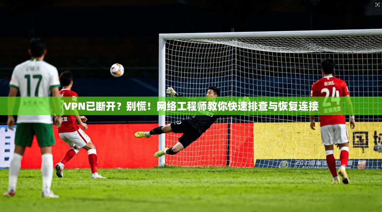 VPN已断开？别慌！网络工程师教你快速排查与恢复连接