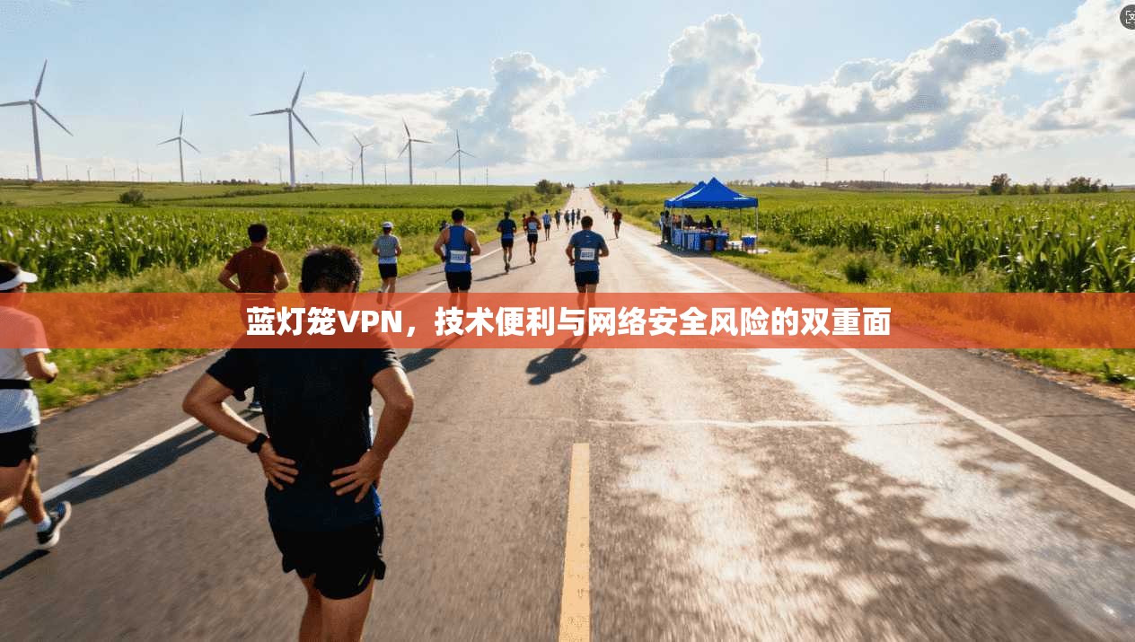 蓝灯笼VPN，技术便利与网络安全风险的双重面