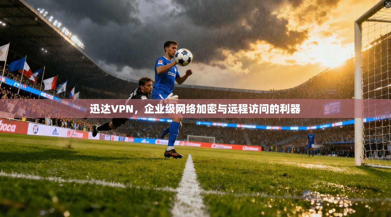 迅达VPN，企业级网络加密与远程访问的利器
