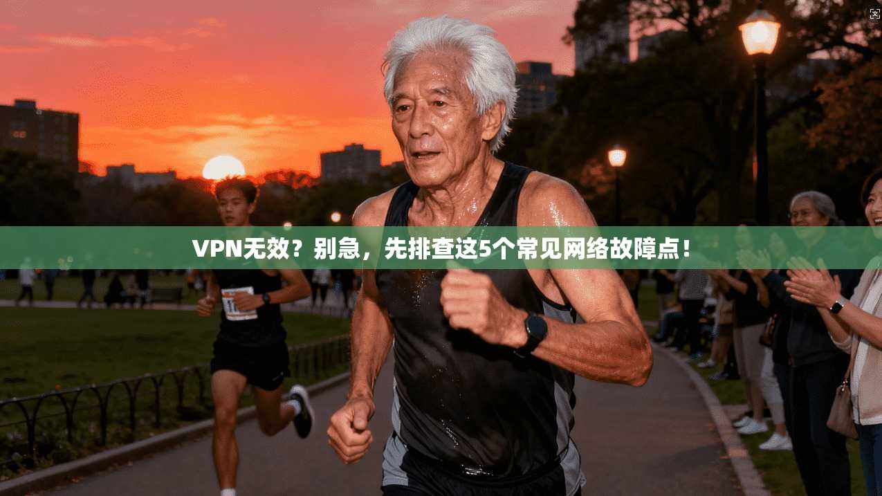 VPN无效？别急，先排查这5个常见网络故障点！