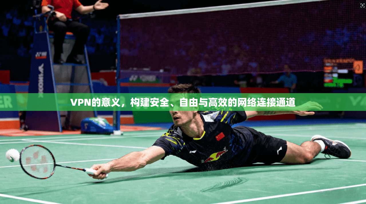 VPN的意义，构建安全、自由与高效的网络连接通道