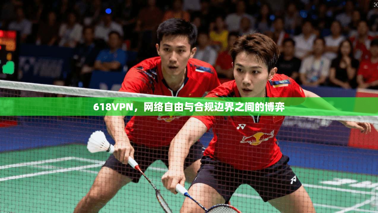618VPN，网络自由与合规边界之间的博弈