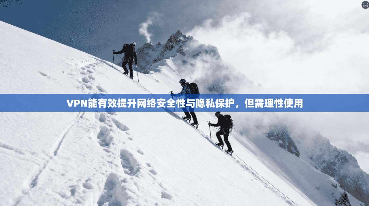 VPN能有效提升网络安全性与隐私保护,但需理性使用