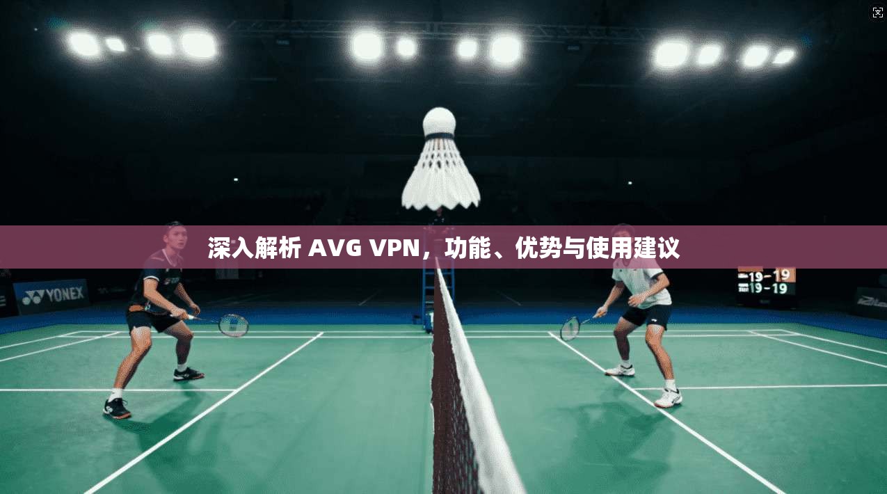 深入解析 AVG VPN,功能、优势与使用建议