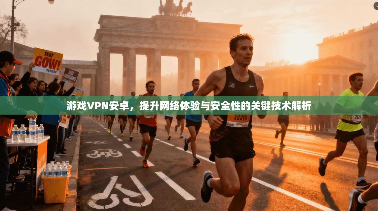游戏VPN安卓，提升网络体验与安全性的关键技术解析