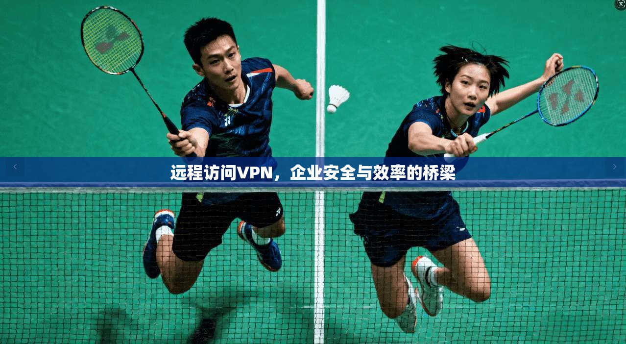 远程访问VPN，企业安全与效率的桥梁