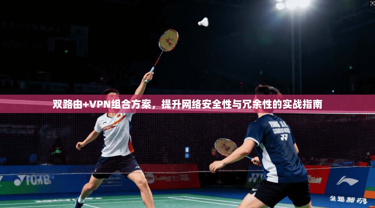 双路由+VPN组合方案，提升网络安全性与冗余性的实战指南