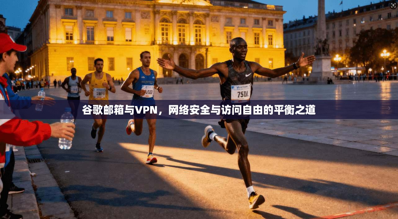 谷歌邮箱与VPN,网络安全与访问自由的平衡之道