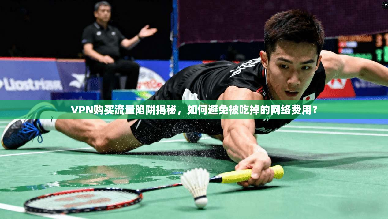 VPN购买流量陷阱揭秘，如何避免被吃掉的网络费用？