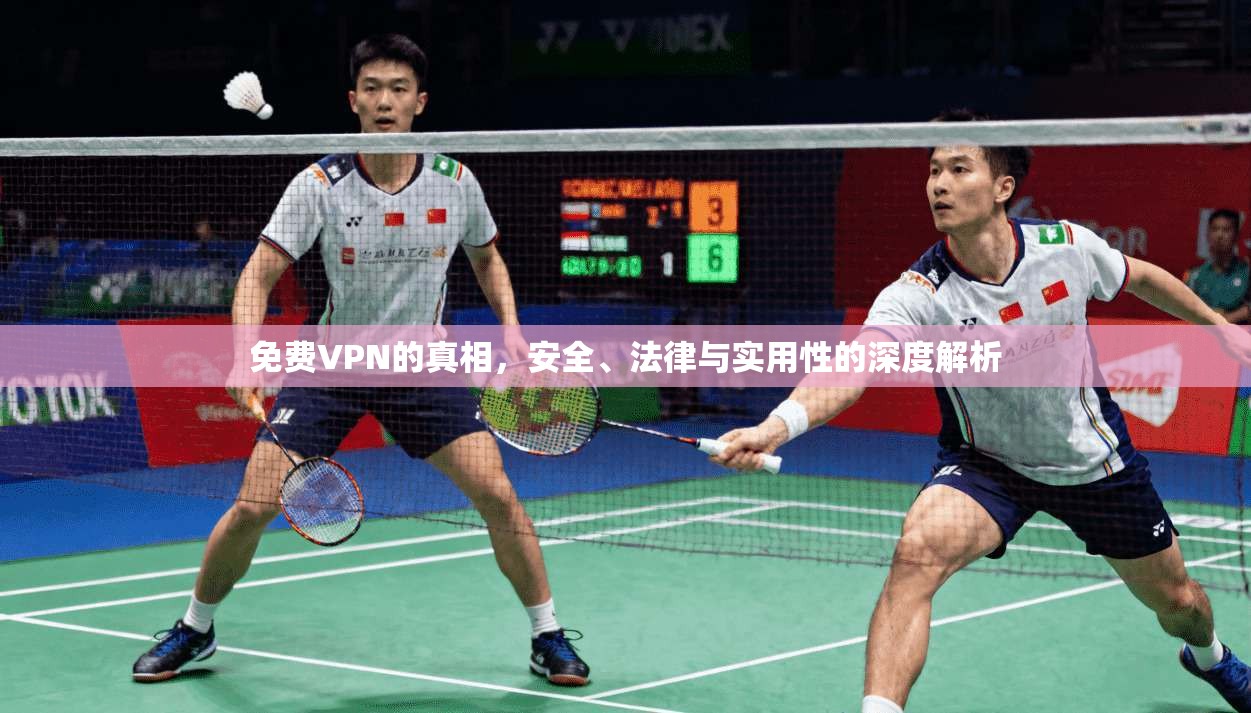 免费VPN的真相，安全、法律与实用性的深度解析