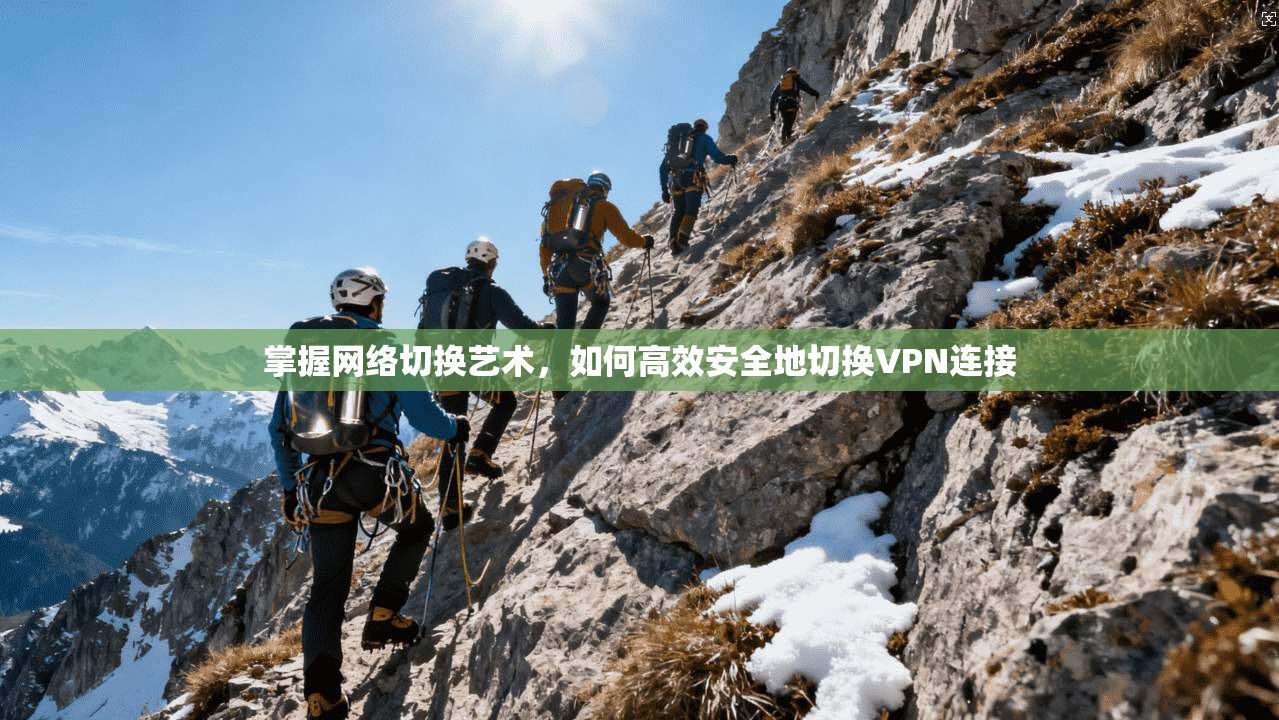 掌握网络切换艺术，如何高效安全地切换VPN连接