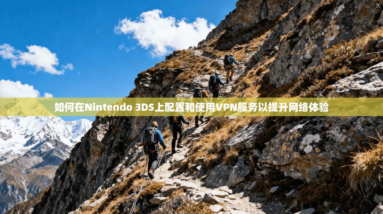 如何在Nintendo 3DS上配置和使用VPN服务以提升网络体验