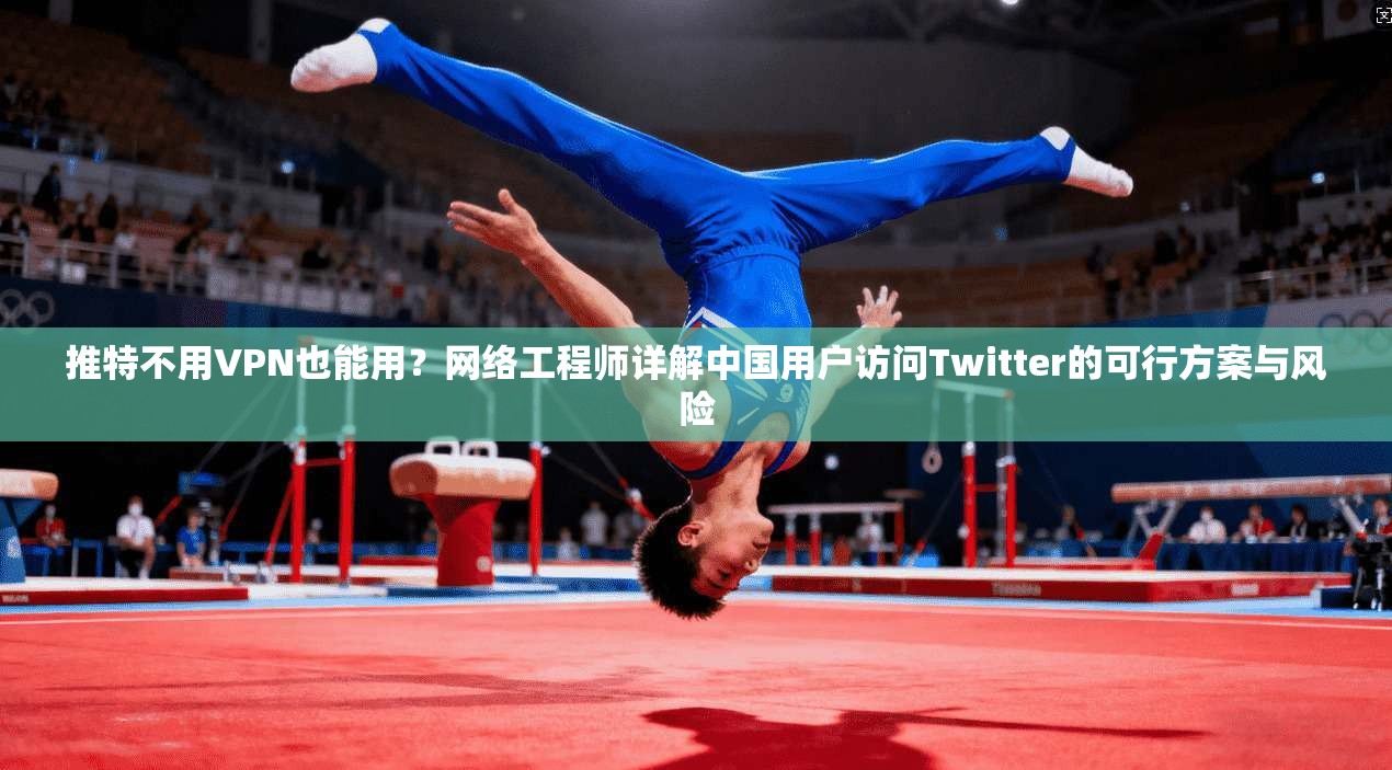 推特不用VPN也能用?网络工程师详解中国用户访问Twitter的可行方案与风险