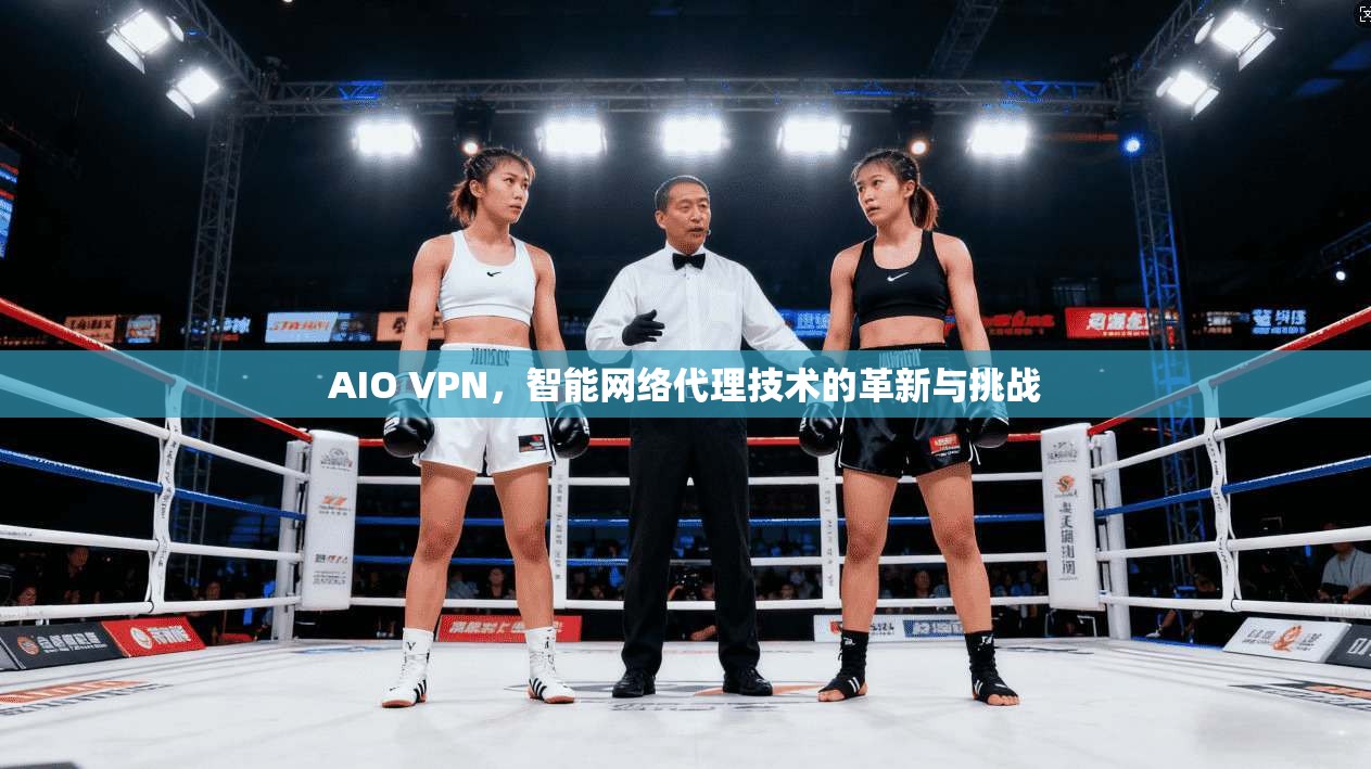 AIO VPN,智能网络代理技术的革新与挑战