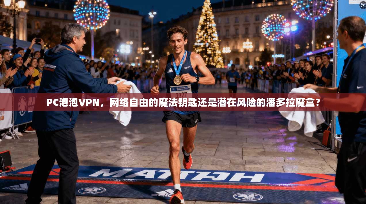 PC泡泡VPN,网络自由的魔法钥匙还是潜在风险的潘多拉魔盒? PC泡泡VPN,网络自由的魔法钥匙还是潜在风险的潘多拉魔盒?