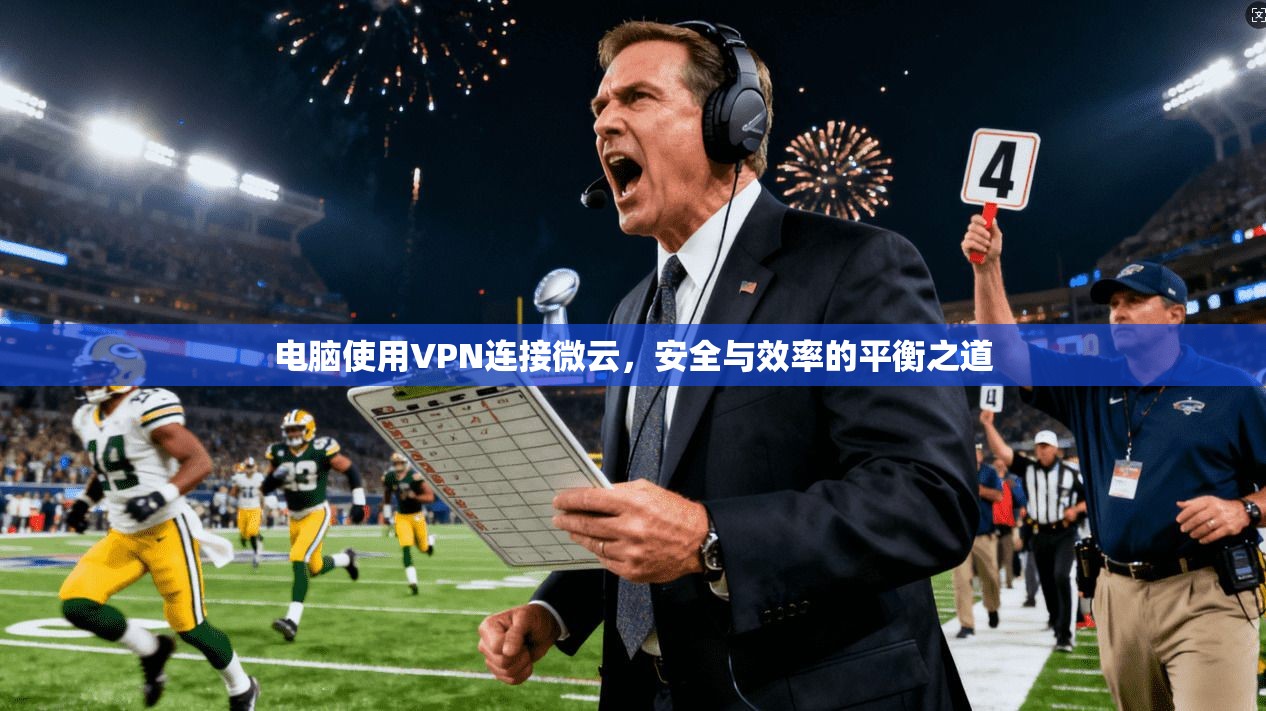 电脑使用VPN连接微云，安全与效率的平衡之道