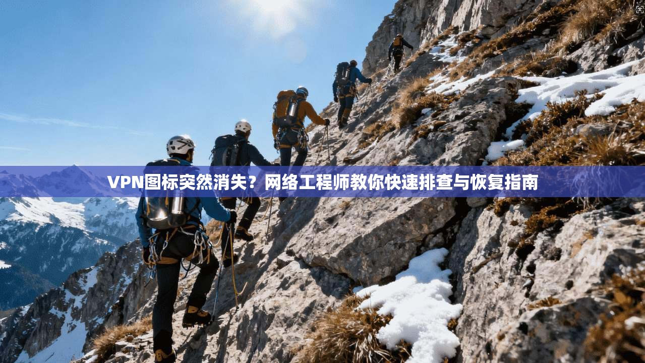 VPN图标突然消失?网络工程师教你快速排查与恢复指南
