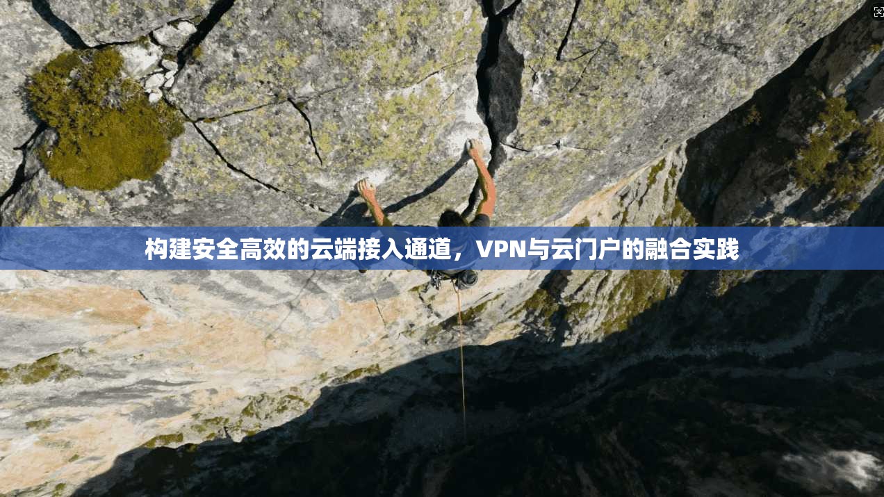 构建安全高效的云端接入通道，VPN与云门户的融合实践