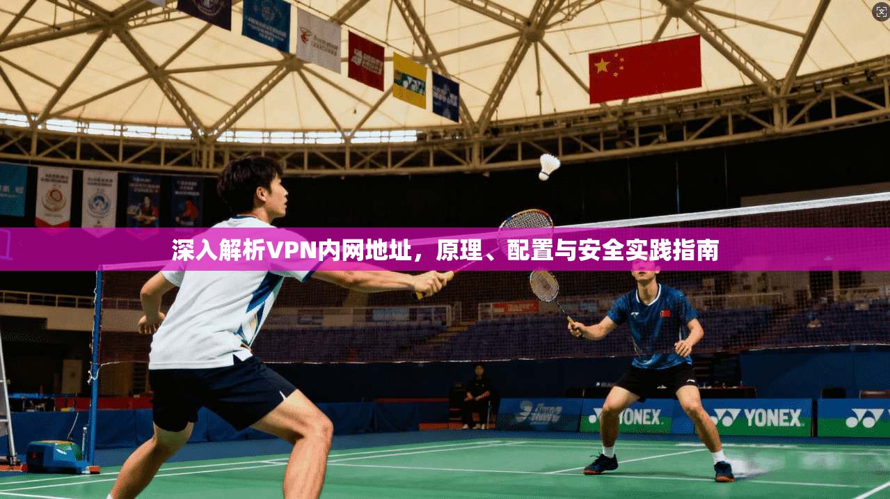 深入解析VPN内网地址,原理、配置与安全实践指南