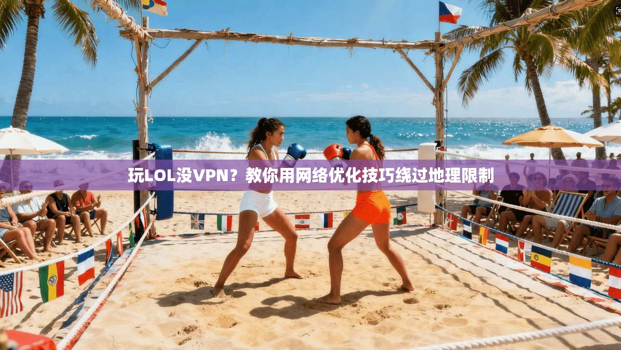 玩LOL没VPN?教你用网络优化技巧绕过地理限制