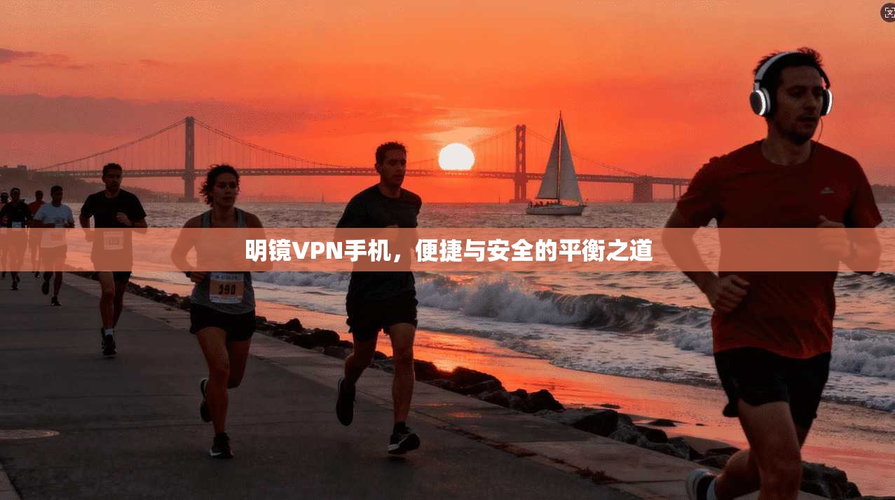 明镜VPN手机,便捷与安全的平衡之道