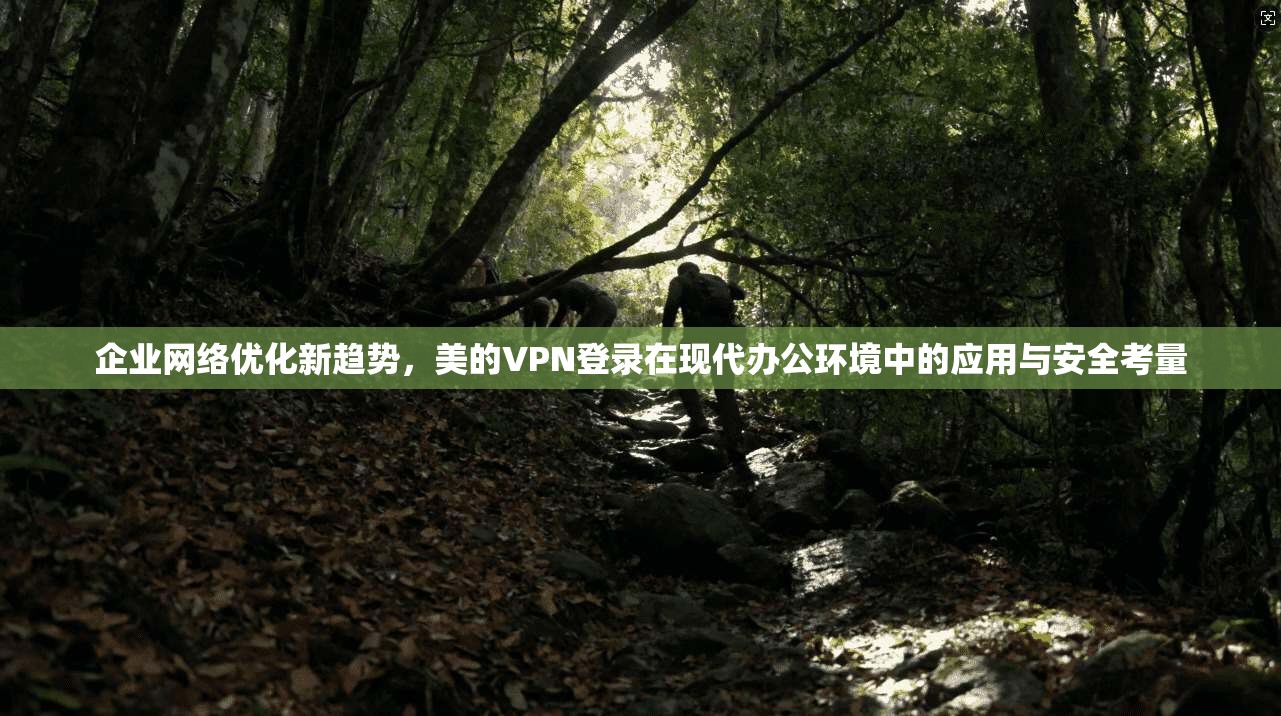 企业网络优化新趋势,美的VPN登录在现代办公环境中的应用与安全考量