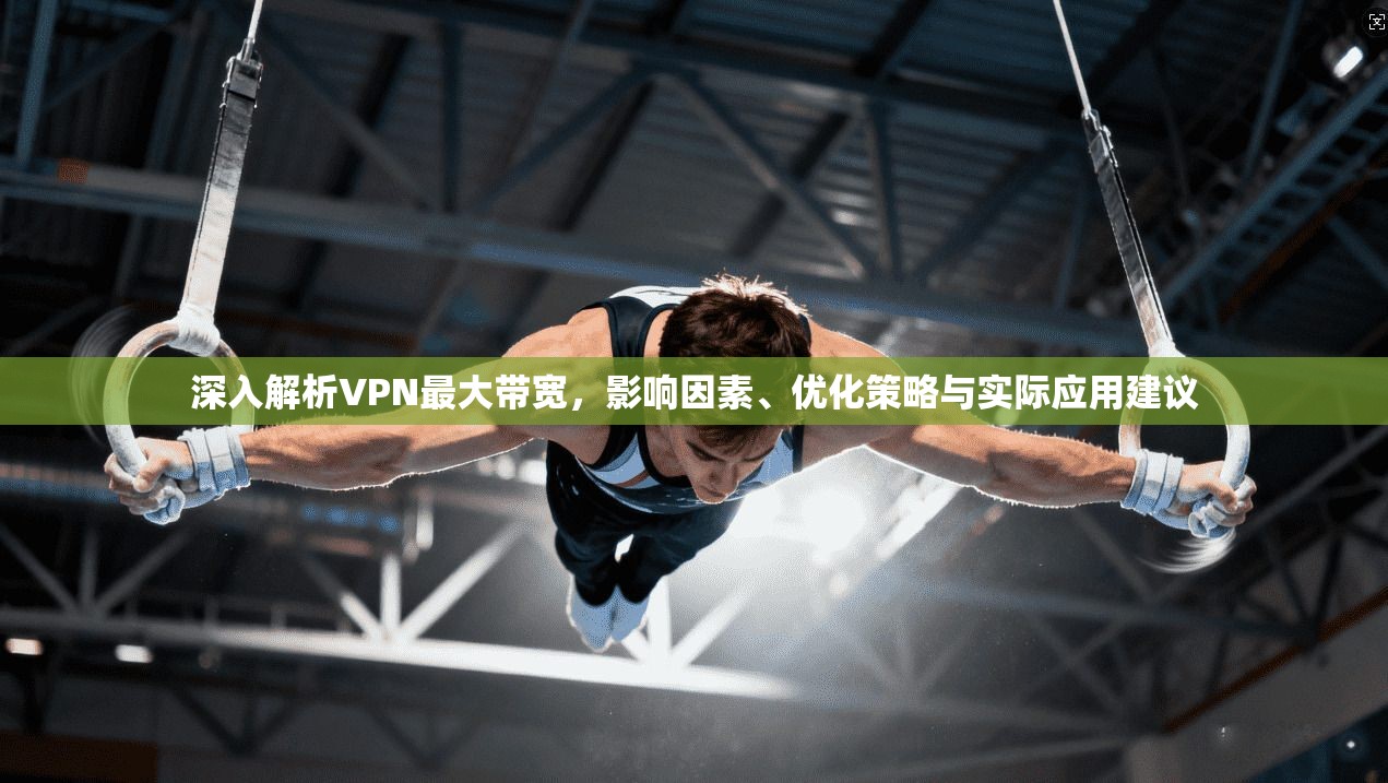 深入解析VPN最大带宽，影响因素、优化策略与实际应用建议