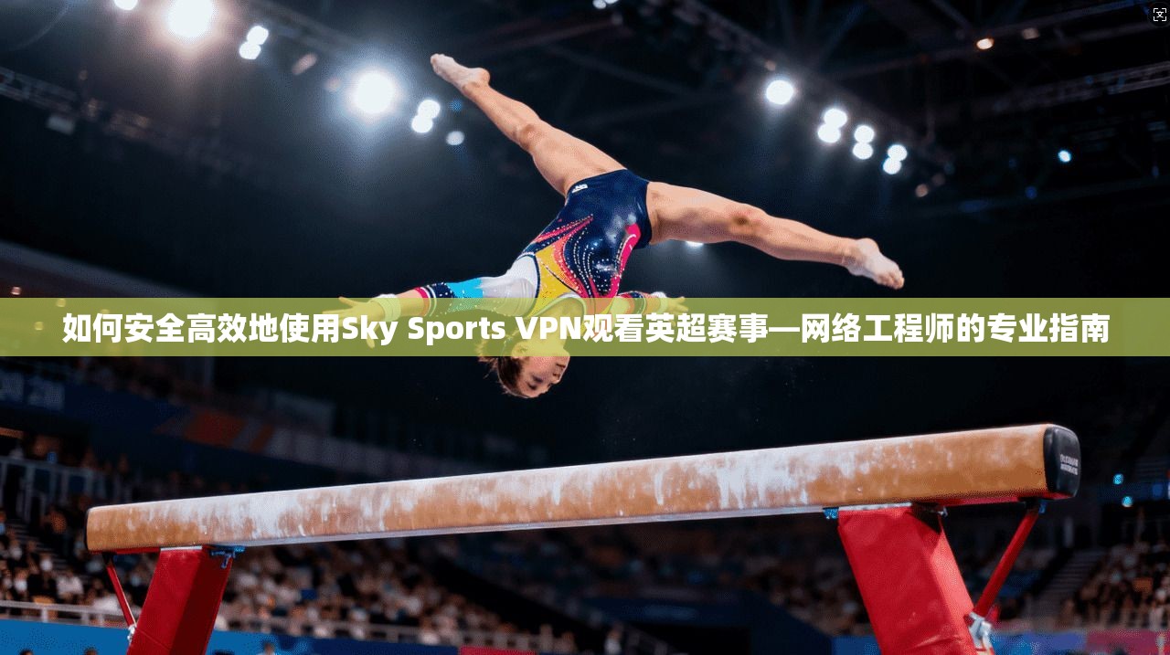 如何安全高效地使用Sky Sports VPN观看英超赛事—网络工程师的专业指南