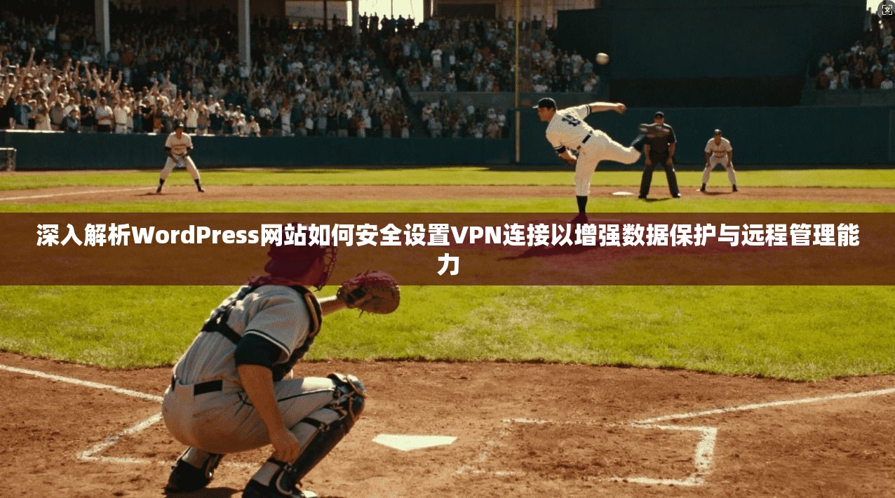 深入解析WordPress网站如何安全设置VPN连接以增强数据保护与远程管理能力