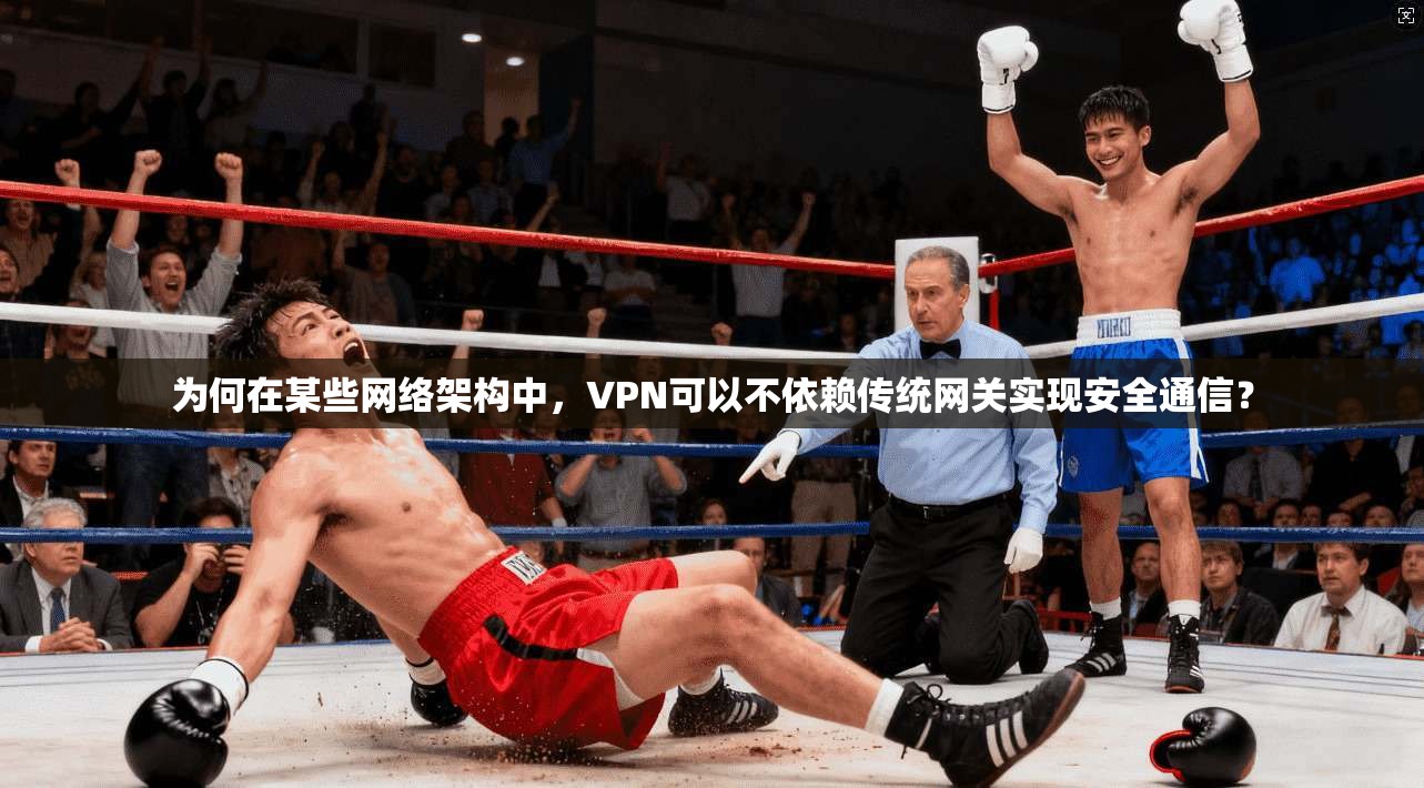 为何在某些网络架构中，VPN可以不依赖传统网关实现安全通信？