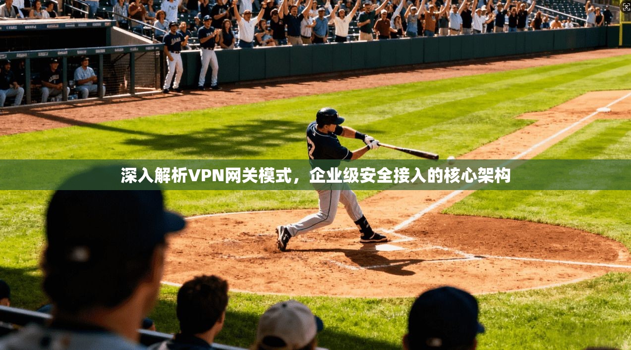 深入解析VPN网关模式,企业级安全接入的核心架构 深入解析VPN网关模式,企业级安全接入的核心架构