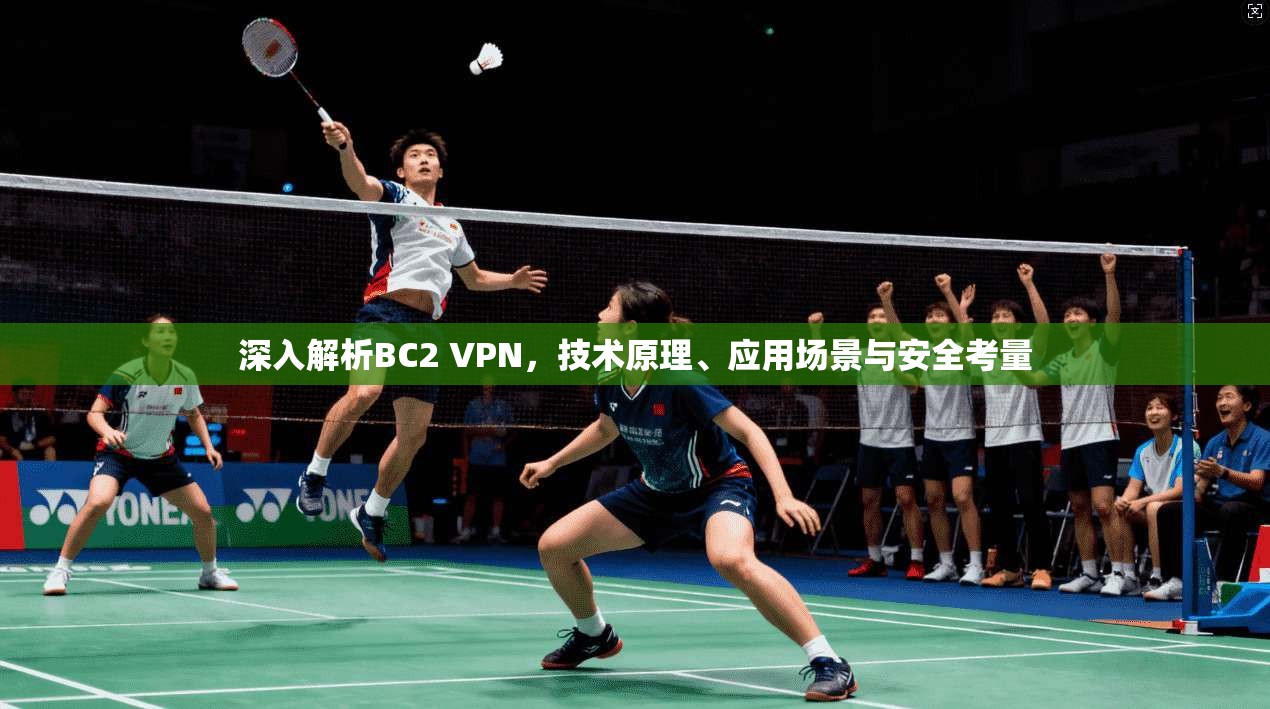 深入解析BC2 VPN，技术原理、应用场景与安全考量