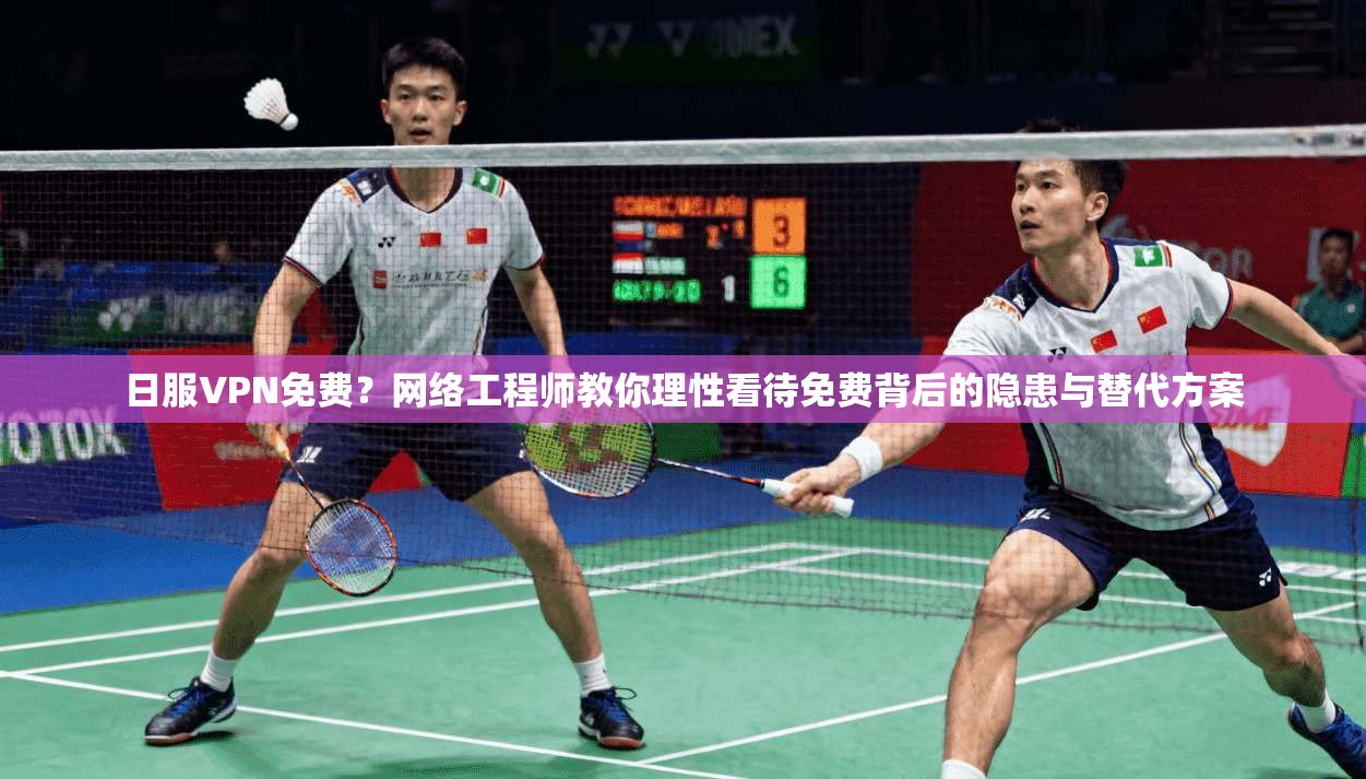 日服VPN免费?网络工程师教你理性看待免费背后的隐患与替代方案