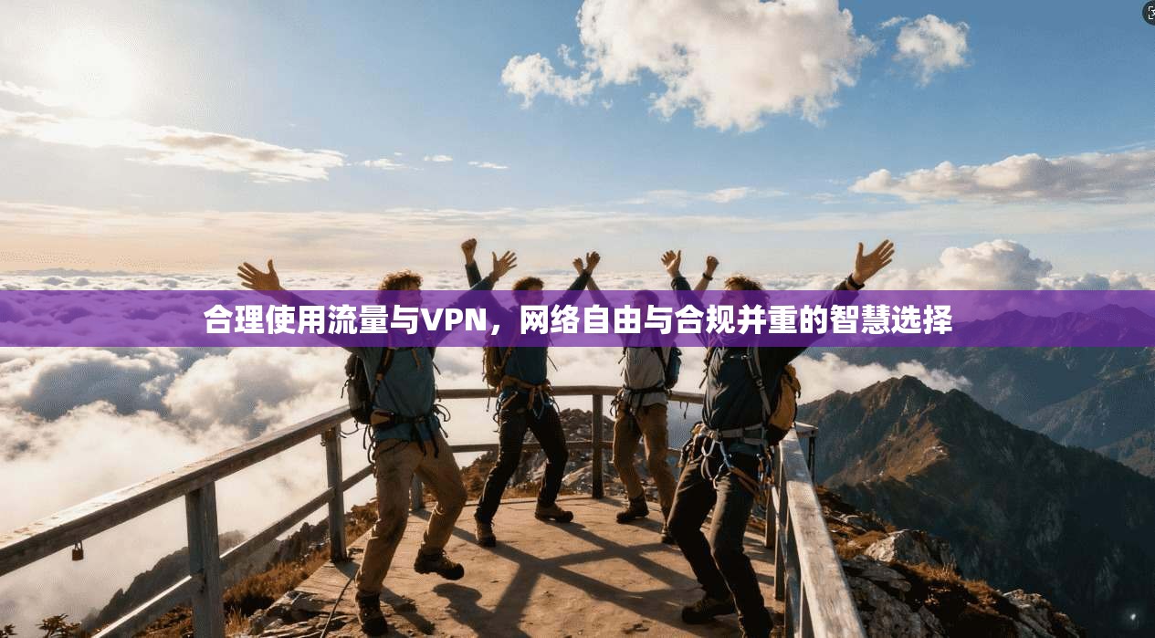 合理使用流量与VPN，网络自由与合规并重的智慧选择