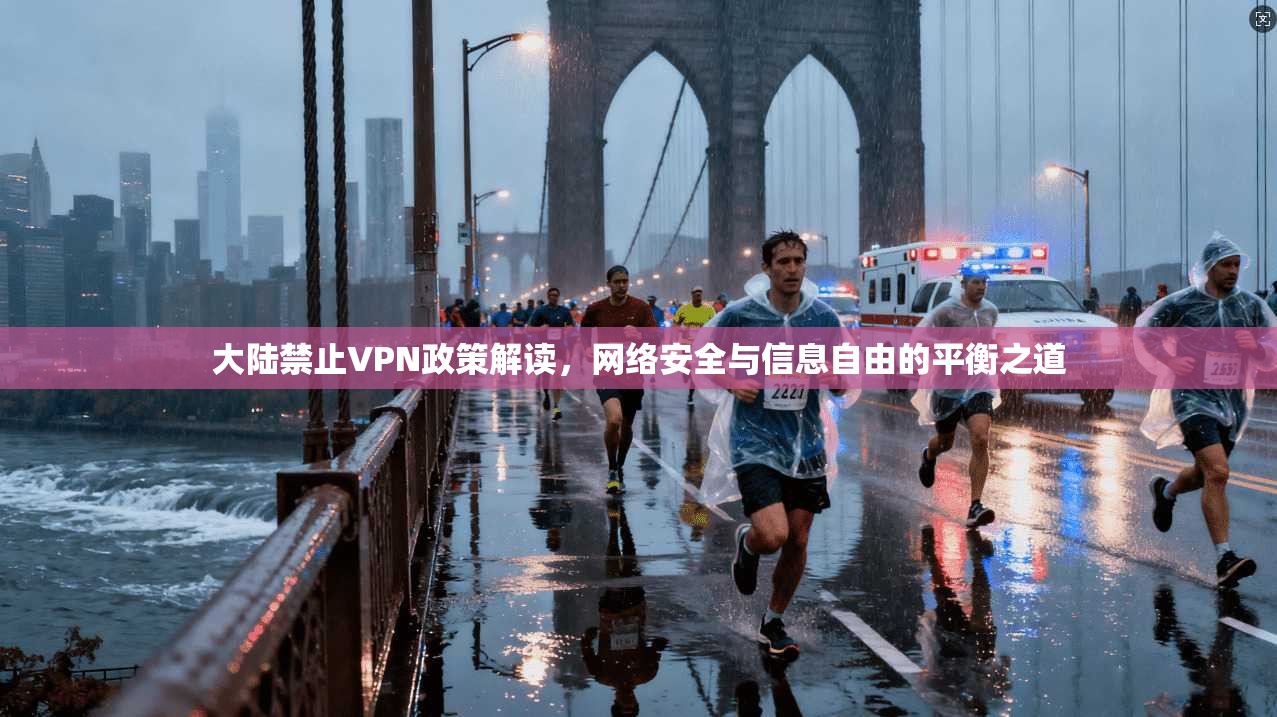 大陆禁止VPN政策解读，网络安全与信息自由的平衡之道