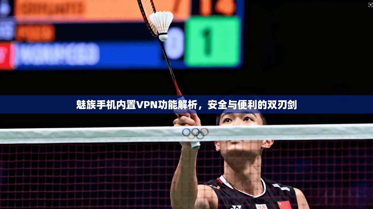 魅族手机内置VPN功能解析，安全与便利的双刃剑