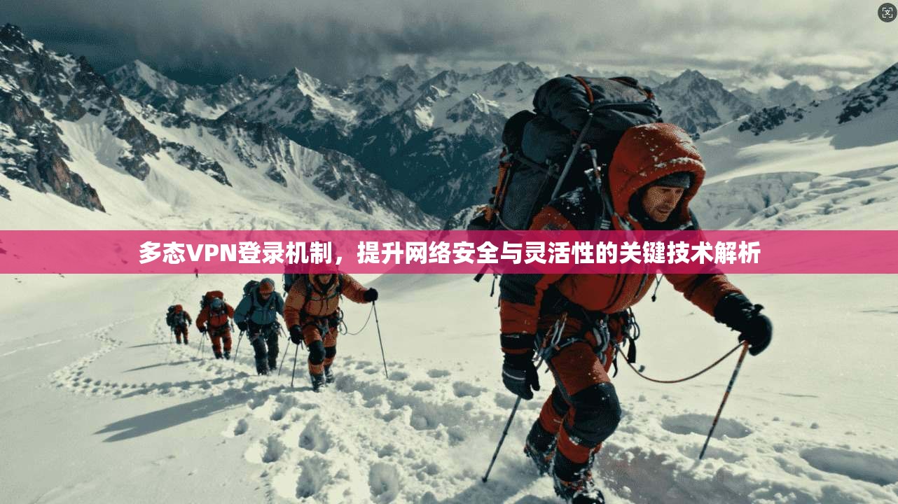 多态VPN登录机制，提升网络安全与灵活性的关键技术解析