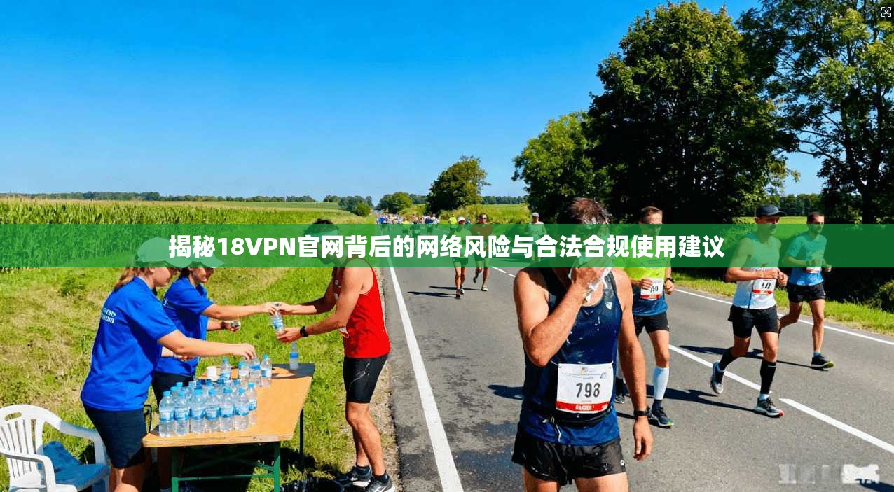 揭秘18VPN官网背后的网络风险与合法合规使用建议