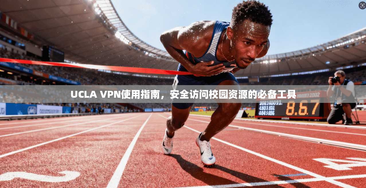 UCLA VPN使用指南，安全访问校园资源的必备工具