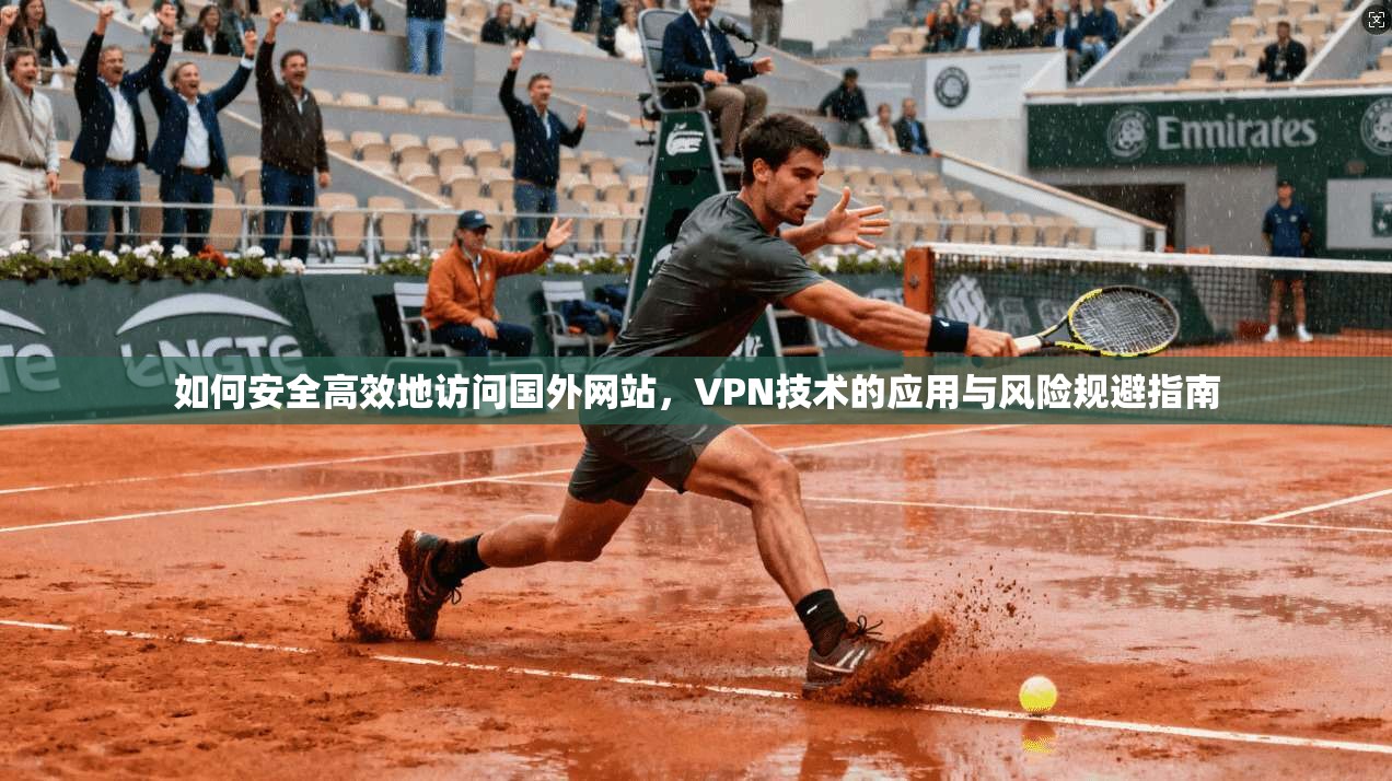 如何安全高效地访问国外网站，VPN技术的应用与风险规避指南