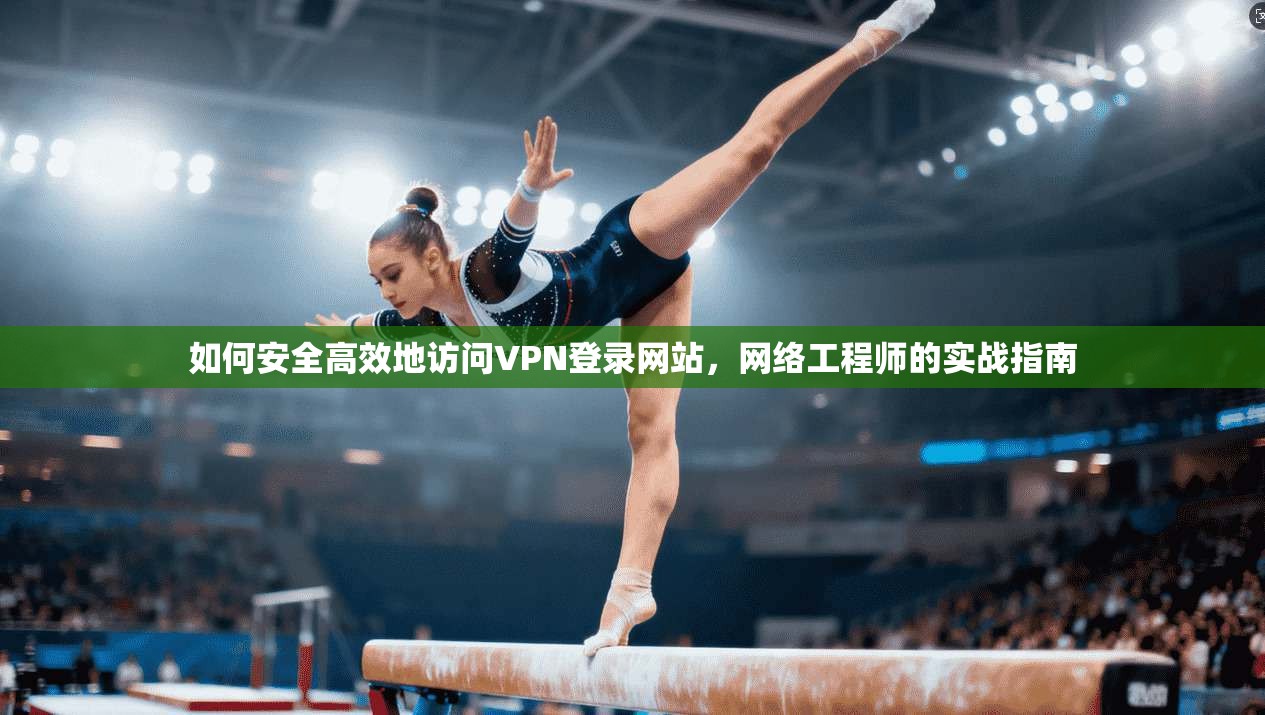 如何安全高效地访问VPN登录网站，网络工程师的实战指南