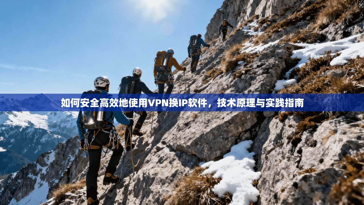 如何安全高效地使用VPN换IP软件，技术原理与实践指南