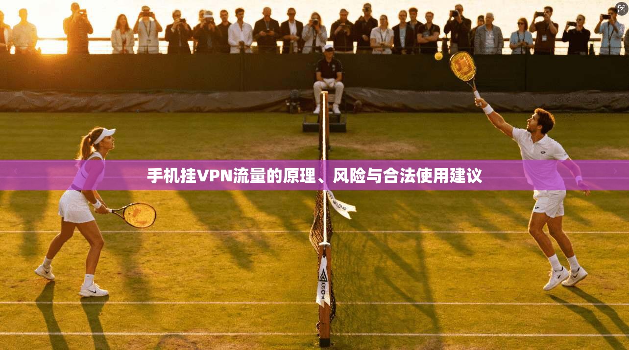 手机挂VPN流量的原理、风险与合法使用建议