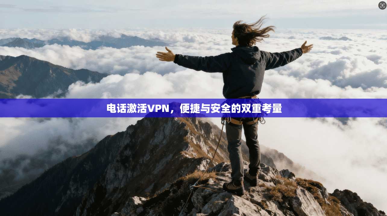 电话激活VPN，便捷与安全的双重考量