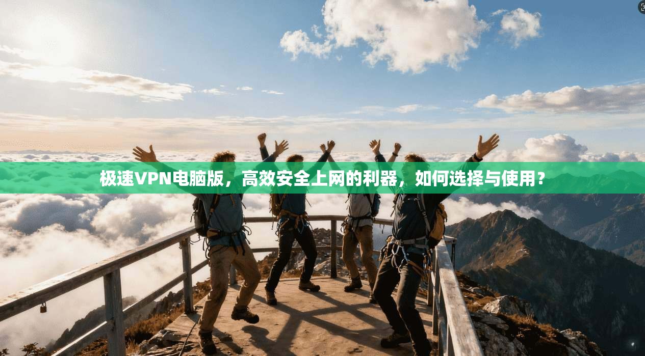 极速VPN电脑版，高效安全上网的利器，如何选择与使用？