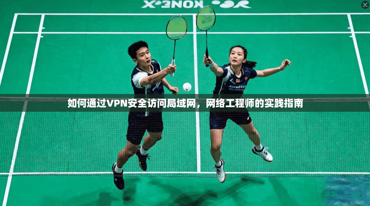 如何通过VPN安全访问局域网，网络工程师的实践指南