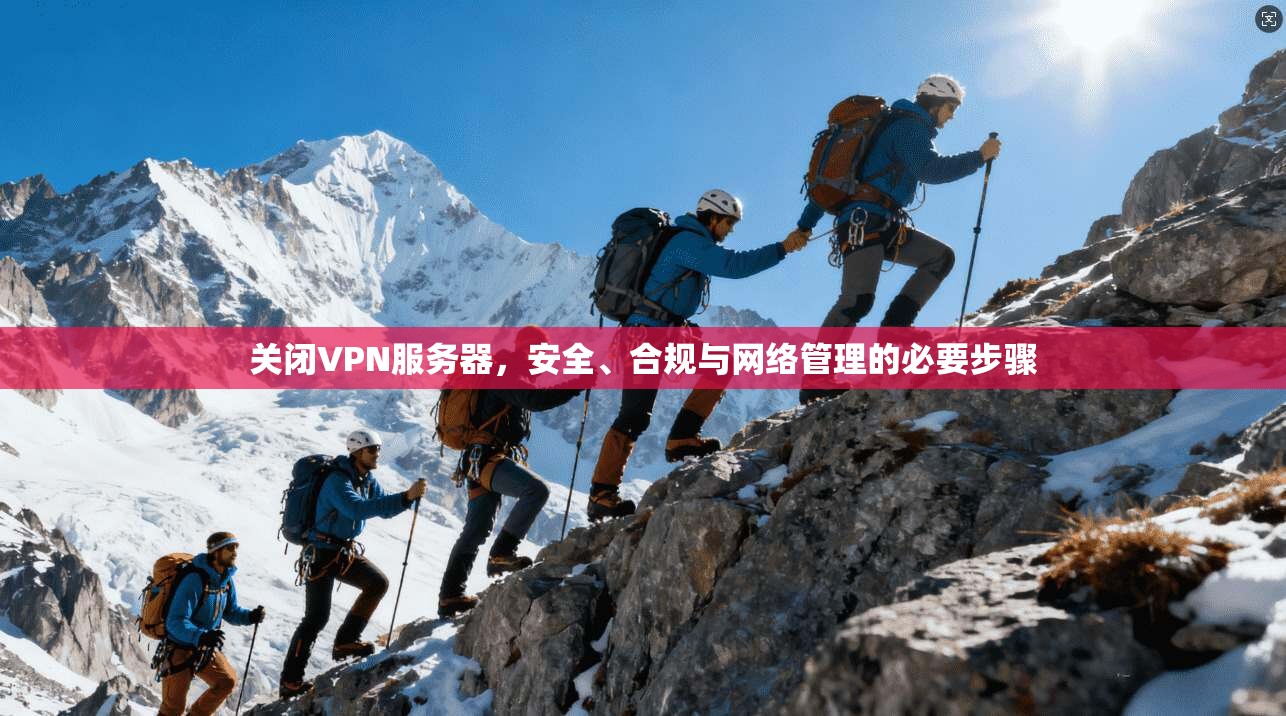 关闭VPN服务器，安全、合规与网络管理的必要步骤