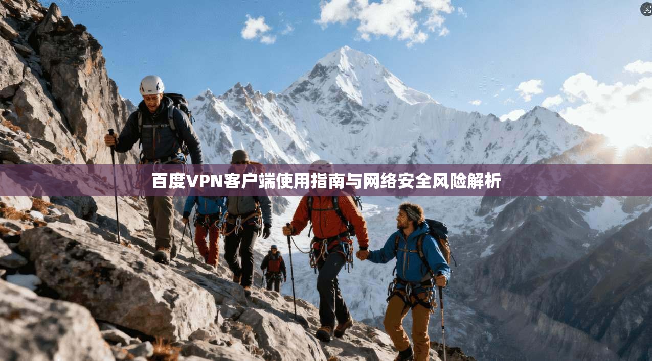 百度VPN客户端使用指南与网络安全风险解析
