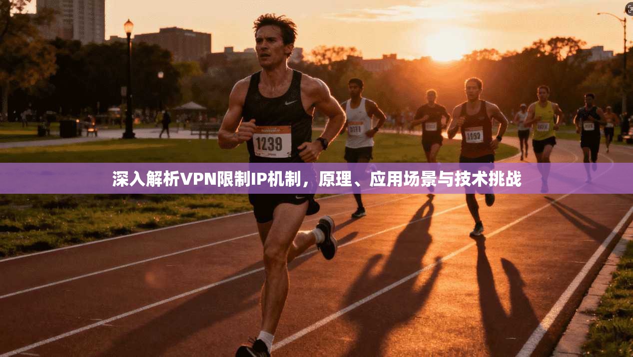 深入解析VPN限制IP机制，原理、应用场景与技术挑战